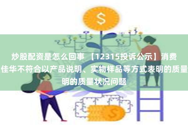 炒股配资是怎么回事 【12315投诉公示】消费者投诉奥佳华不符合以产品说明、实物样品等方式表明的质量状况问题