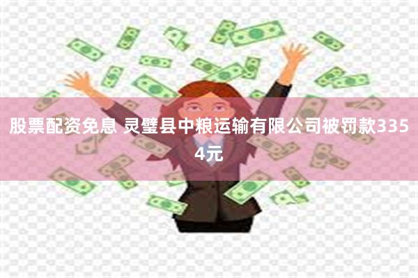 股票配资免息 灵璧县中粮运输有限公司被罚款3354元