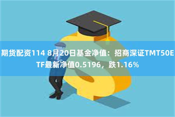 期货配资114 8月20日基金净值：招商深证TMT50ETF