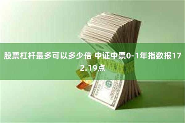 股票杠杆最多可以多少倍 中证中票0-1年指数报172.19点