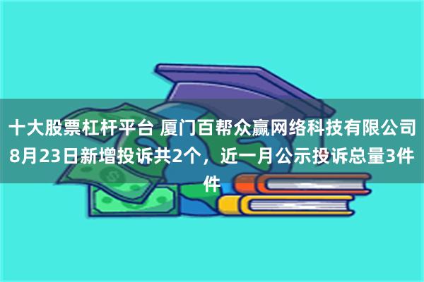 十大股票杠杆平台 厦门百帮众赢网络科技有限公司8月23日新增