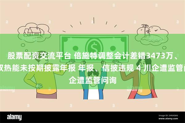 股票配资交流平台 倍施特调整会计差错3473万、ST双热能未