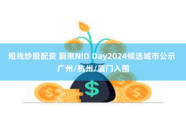 短线炒股配资 蔚来NIO Day2024候选城市公示 广州/