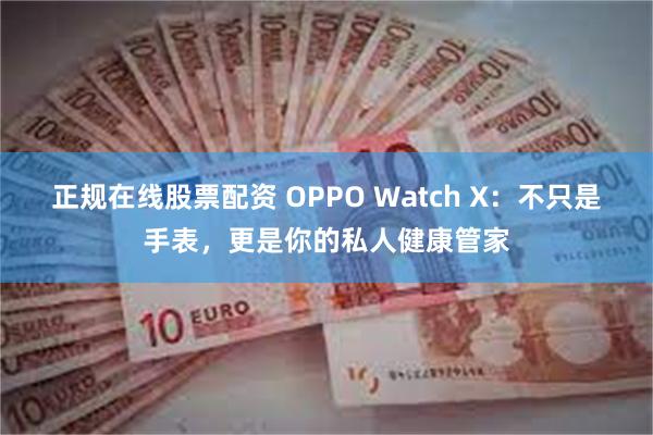 正规在线股票配资 OPPO Watch X：不只是手表，更是