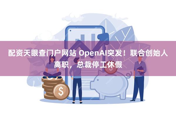 配资天眼查门户网站 OpenAI突发！联合创始人离职，总裁停