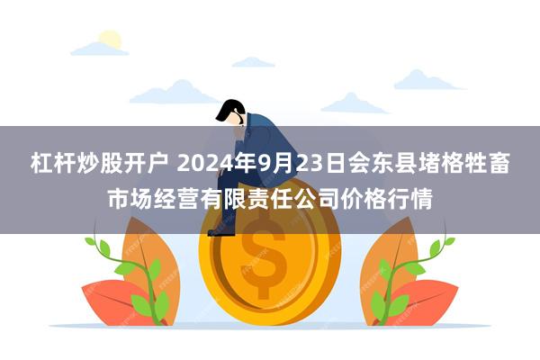 杠杆炒股开户 2024年9月23日会东县堵格牲畜市场经营有限