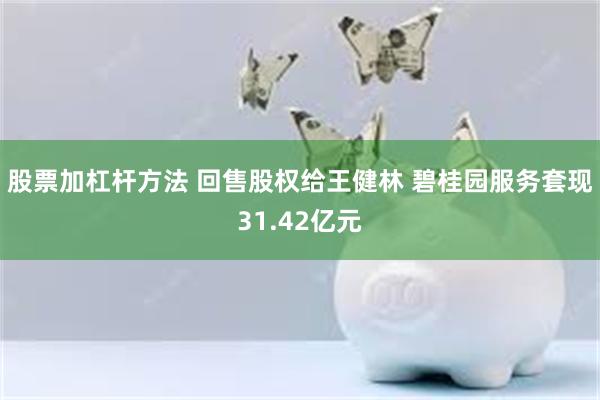 股票加杠杆方法 回售股权给王健林 碧桂园服务套现31.42亿