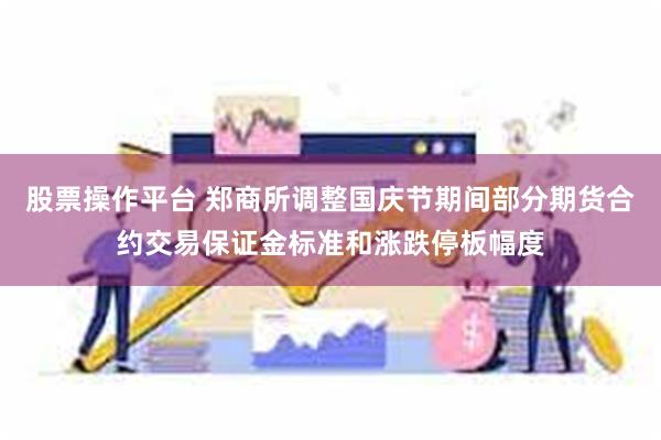 股票操作平台 郑商所调整国庆节期间部分期货合约交易保证金标准