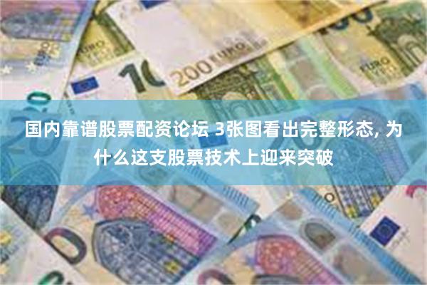 国内靠谱股票配资论坛 3张图看出完整形态, 为什么这支股票技