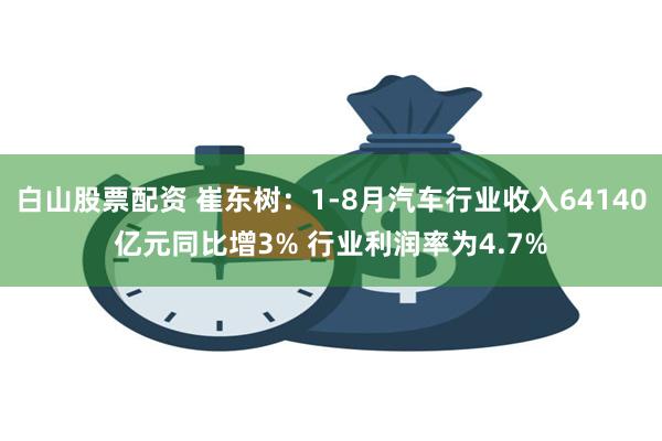 白山股票配资 崔东树：1-8月汽车行业收入64140亿元同比