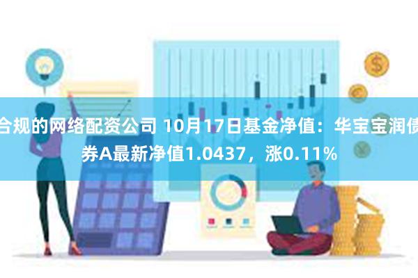 合规的网络配资公司 10月17日基金净值：华宝宝润债券A最新