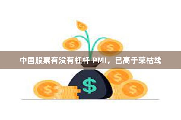 中国股票有没有杠杆 PMI，已高于荣枯线