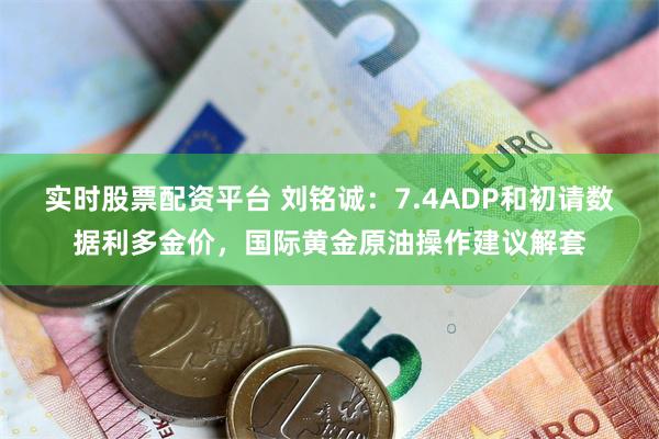 实时股票配资平台 刘铭诚：7.4ADP和初请数据利多金价，国