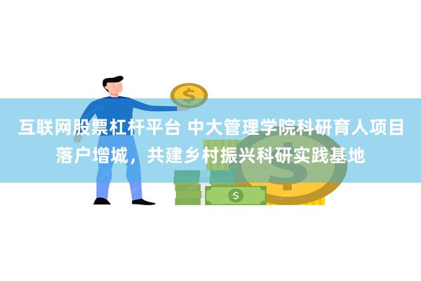 互联网股票杠杆平台 中大管理学院科研育人项目落户增城，共建乡村振兴科研实践基地