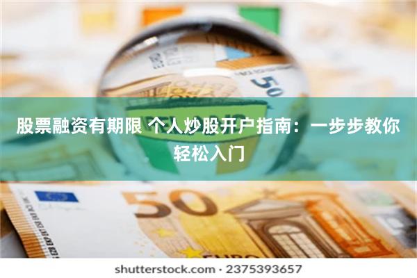 股票融资有期限 个人炒股开户指南：一步步教你轻松入门