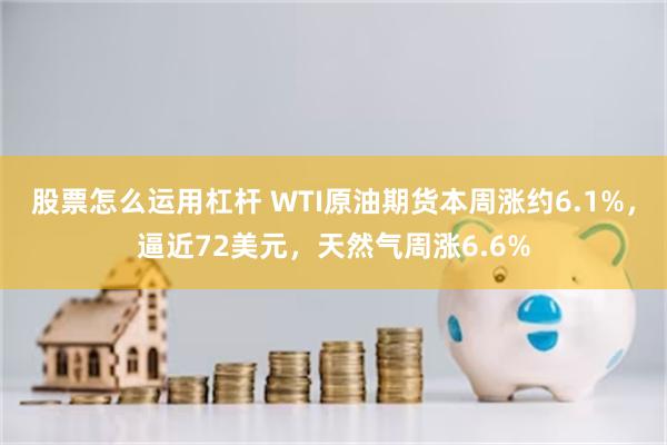 股票怎么运用杠杆 WTI原油期货本周涨约6.1%，逼近72美