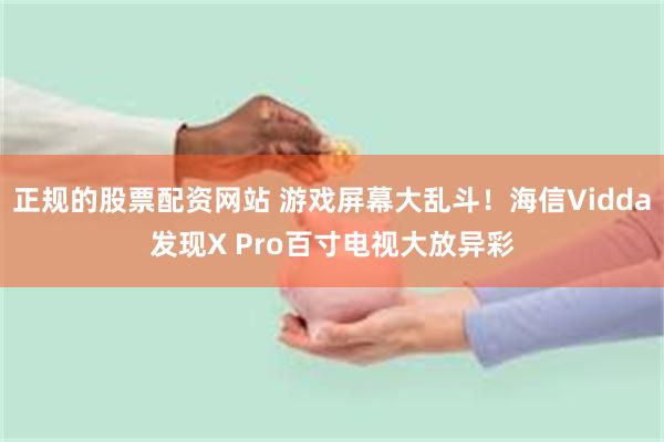 正规的股票配资网站 游戏屏幕大乱斗！海信Vidda发现X P