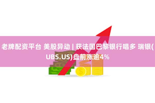 老牌配资平台 美股异动 | 获法国巴黎银行唱多 瑞银(UBS