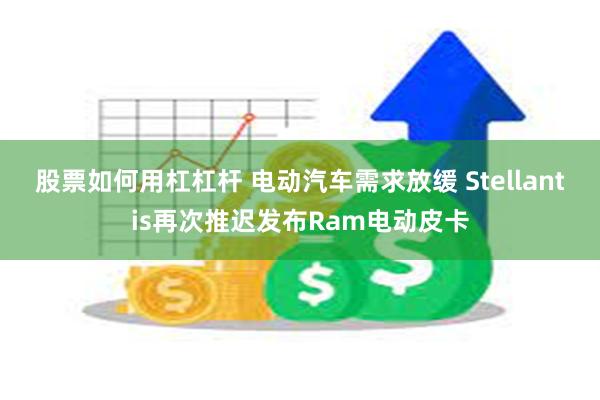 股票如何用杠杠杆 电动汽车需求放缓 Stellantis再次