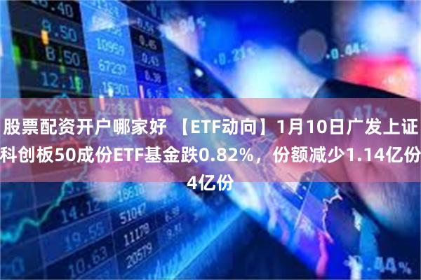 股票配资开户哪家好 【ETF动向】1月10日广发上证科创板5