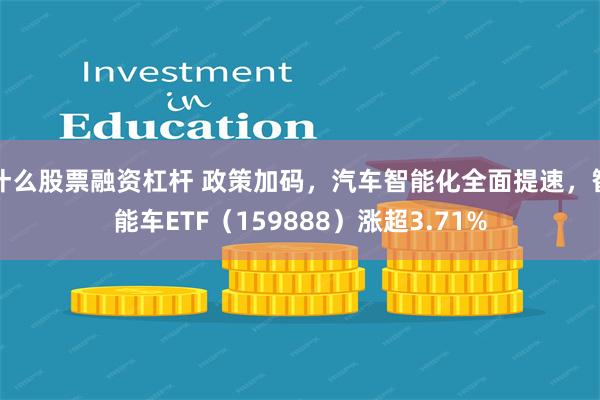 什么股票融资杠杆 政策加码，汽车智能化全面提速，智能车ETF