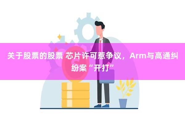 关于股票的股票 芯片许可惹争议，Arm与高通纠纷案“开打”