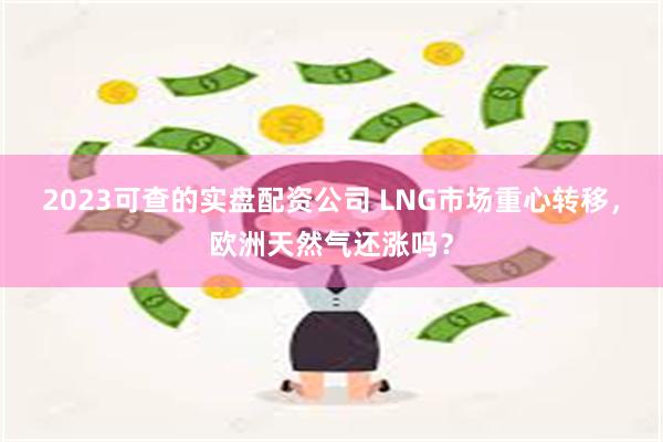 2023可查的实盘配资公司 LNG市场重心转移，欧洲天然气还