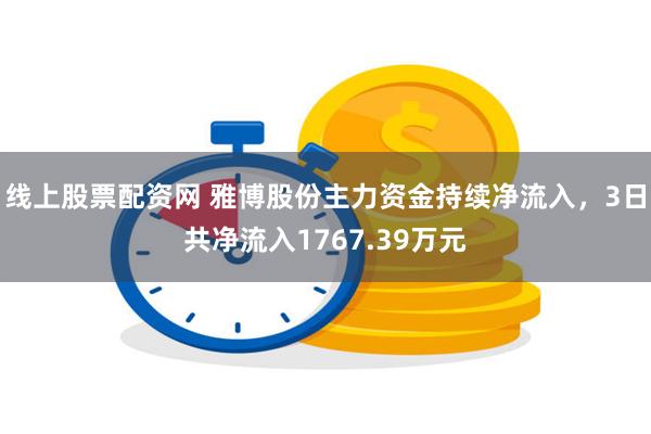 线上股票配资网 雅博股份主力资金持续净流入，3日共净流入1767.39万元