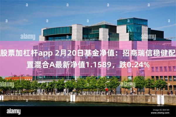 股票加杠杆app 2月20日基金净值：招商瑞信稳健配置混合A