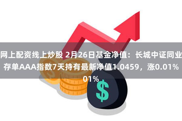 网上配资线上炒股 2月26日基金净值：长城中证同业存单AAA