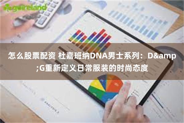 怎么股票配资 杜嘉班纳DNA男士系列：D&G重新定义