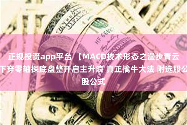 正规投资app平台 【MACD技术形态之漫步青云】下穿零轴探