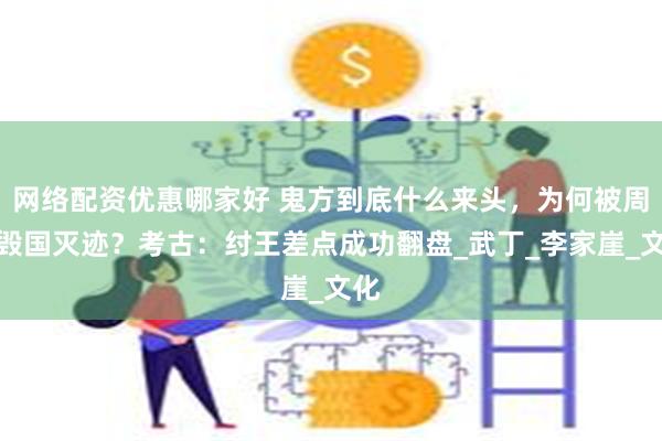 网络配资优惠哪家好 鬼方到底什么来头，为何被周朝毁国灭迹？考