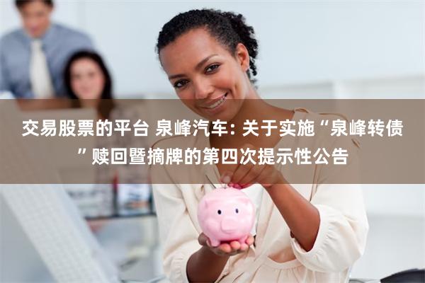 交易股票的平台 泉峰汽车: 关于实施“泉峰转债”赎回暨摘牌的