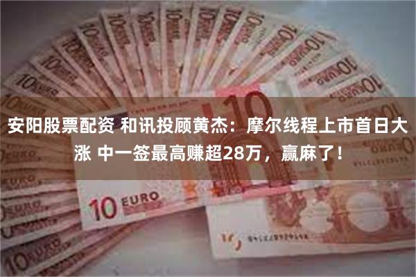 安阳股票配资 和讯投顾黄杰：摩尔线程上市首日大涨 中一签最高
